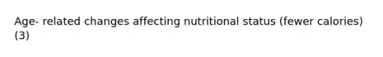 Age- related changes affecting nutritional status (fewer calories) (3)