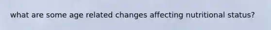what are some age related changes affecting nutritional status?