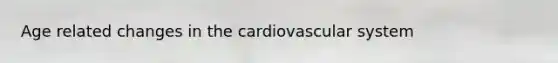 Age related changes in the cardiovascular system
