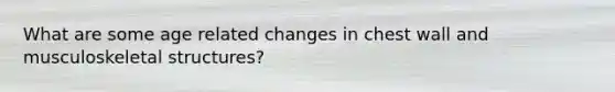What are some age related changes in chest wall and musculoskeletal structures?