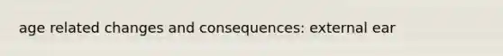 age related changes and consequences: external ear