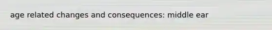 age related changes and consequences: middle ear