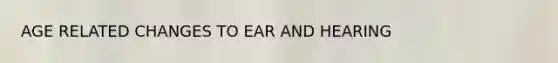 AGE RELATED CHANGES TO EAR AND HEARING