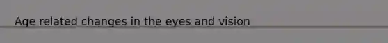 Age related changes in the eyes and vision