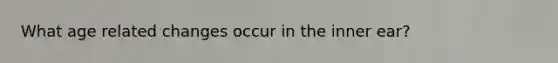 What age related changes occur in the inner ear?