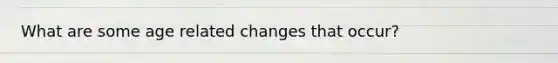 What are some age related changes that occur?