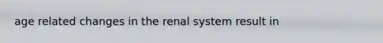 age related changes in the renal system result in