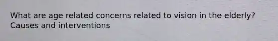 What are age related concerns related to vision in the elderly? Causes and interventions