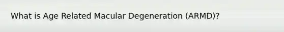 What is Age Related Macular Degeneration (ARMD)?