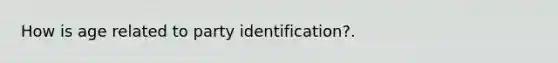 How is age related to party identification?.