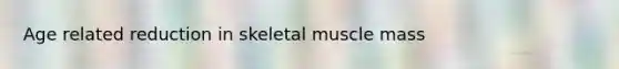 Age related reduction in skeletal muscle mass