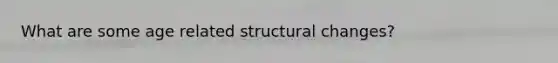 What are some age related structural changes?