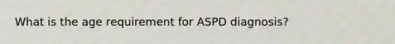 What is the age requirement for ASPD diagnosis?