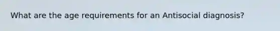 What are the age requirements for an Antisocial diagnosis?