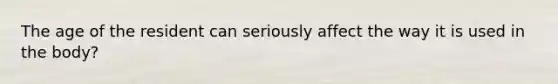 The age of the resident can seriously affect the way it is used in the body?