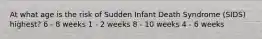 At what age is the risk of Sudden Infant Death Syndrome (SIDS) highest? 6 - 8 weeks 1 - 2 weeks 8 - 10 weeks 4 - 6 weeks