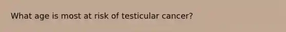 What age is most at risk of testicular cancer?