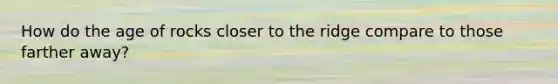 How do the age of rocks closer to the ridge compare to those farther away?