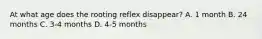 At what age does the rooting reflex disappear? A. 1 month B. 24 months C. 3-4 months D. 4-5 months