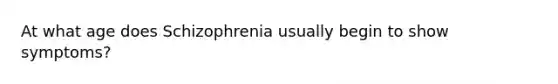 At what age does Schizophrenia usually begin to show symptoms?