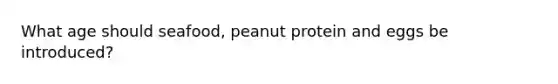 What age should seafood, peanut protein and eggs be introduced?