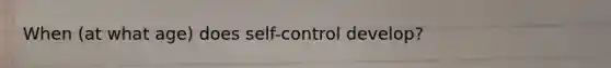 When (at what age) does self-control develop?