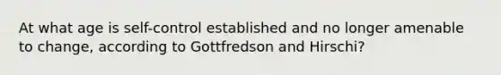 At what age is self-control established and no longer amenable to change, according to Gottfredson and Hirschi?