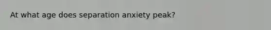 At what age does separation anxiety peak?