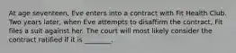 At age seventeen, Eve enters into a contract with Fit Health Club. Two years later, when Eve attempts to disaffirm the contract, Fit files a suit against her. The court will most likely consider the contract ratified if it is ________.