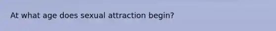 At what age does sexual attraction begin?