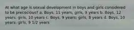 At what age is sexual development in boys and girls considered to be precocious? a. Boys, 11 years; girls, 9 years b. Boys, 12 years; girls, 10 years c. Boys, 9 years; girls, 8 years d. Boys, 10 years; girls, 9 1/2 years