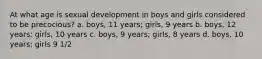 At what age is sexual development in boys and girls considered to be precocious? a. boys, 11 years; girls, 9 years b. boys, 12 years; girls, 10 years c. boys, 9 years; girls, 8 years d. boys, 10 years; girls 9 1/2