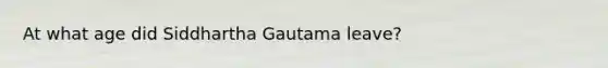 At what age did Siddhartha Gautama leave?