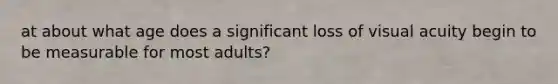 at about what age does a significant loss of visual acuity begin to be measurable for most adults?