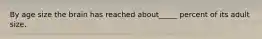By age size the brain has reached about_____ percent of its adult size.