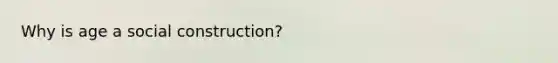 Why is age a social construction?