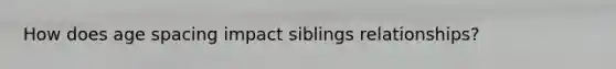 How does age spacing impact siblings relationships?