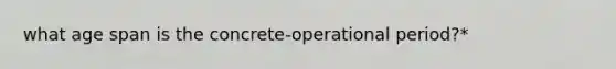 what age span is the concrete-operational period?*