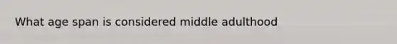 What age span is considered middle adulthood