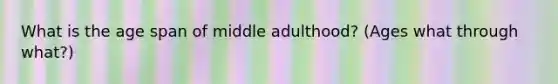 What is the age span of middle adulthood? (Ages what through what?)