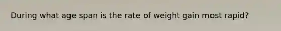 During what age span is the rate of weight gain most rapid?