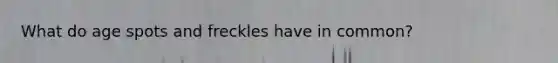 What do age spots and freckles have in common?