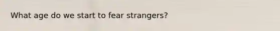 What age do we start to fear strangers?