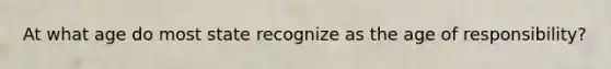 At what age do most state recognize as the age of responsibility?