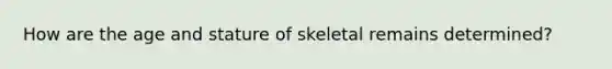 How are the age and stature of skeletal remains determined?