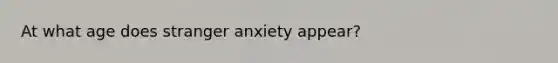 At what age does stranger anxiety appear?