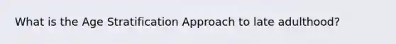 What is the Age Stratification Approach to late adulthood?