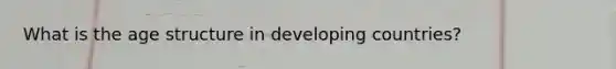 What is the age structure in developing countries?