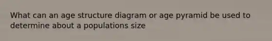 What can an age structure diagram or age pyramid be used to determine about a populations size