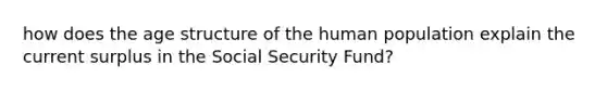 how does the age structure of the human population explain the current surplus in the Social Security Fund?